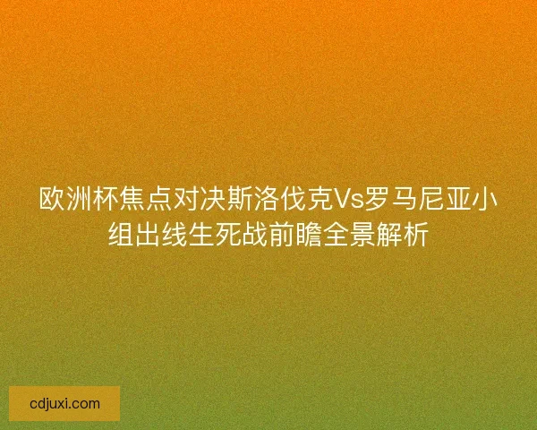 欧洲杯焦点对决斯洛伐克Vs罗马尼亚小组出线生死战前瞻全景解析