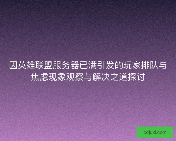 因英雄联盟服务器已满引发的玩家排队与焦虑现象观察与解决之道探讨